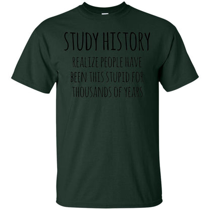 History Buff T-shirt Study History Realize People Have Been This Stupid Forest Green
