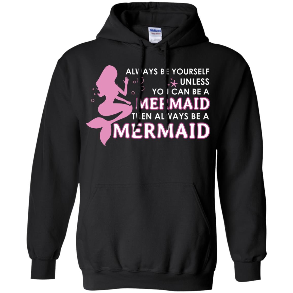 Always Be Yourself Unless You Can Be A Mermaid Then Always Be A Mermaid ShirtG185 Gildan Pullover Hoodie 8 oz.