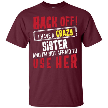 Back Off I Have A Crazy Sister And I_m Not Afraid To Use Her Sister Shirt Maroon