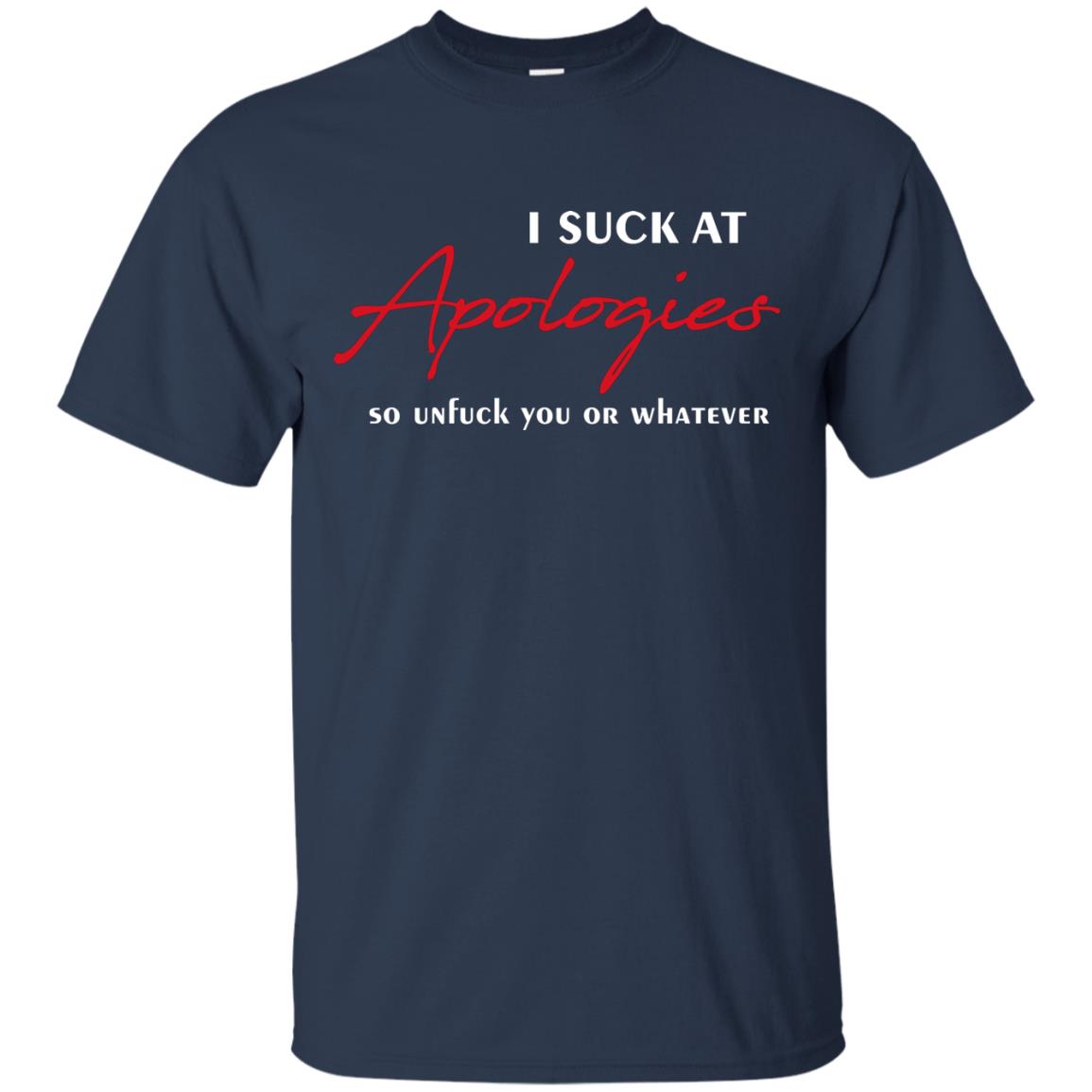 I Suck At Apologies So Unfuck You Or Whatever Funny Quotes T-shirt Navy