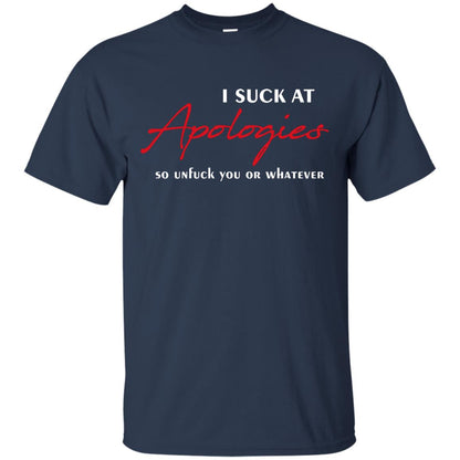 I Suck At Apologies So Unfuck You Or Whatever Funny Quotes T-shirt Navy