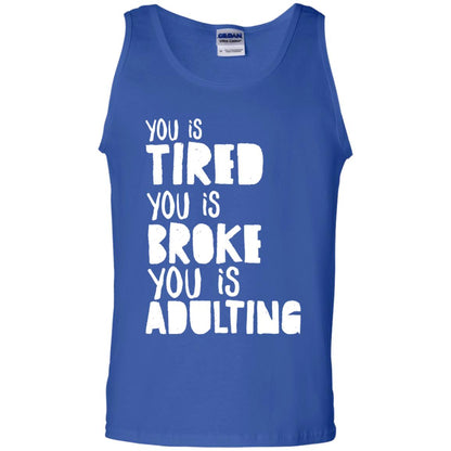 You Is Tired You Is Broke You Is Adulting Shirt G220 Gildan 100% Cotton Tank Top Royal