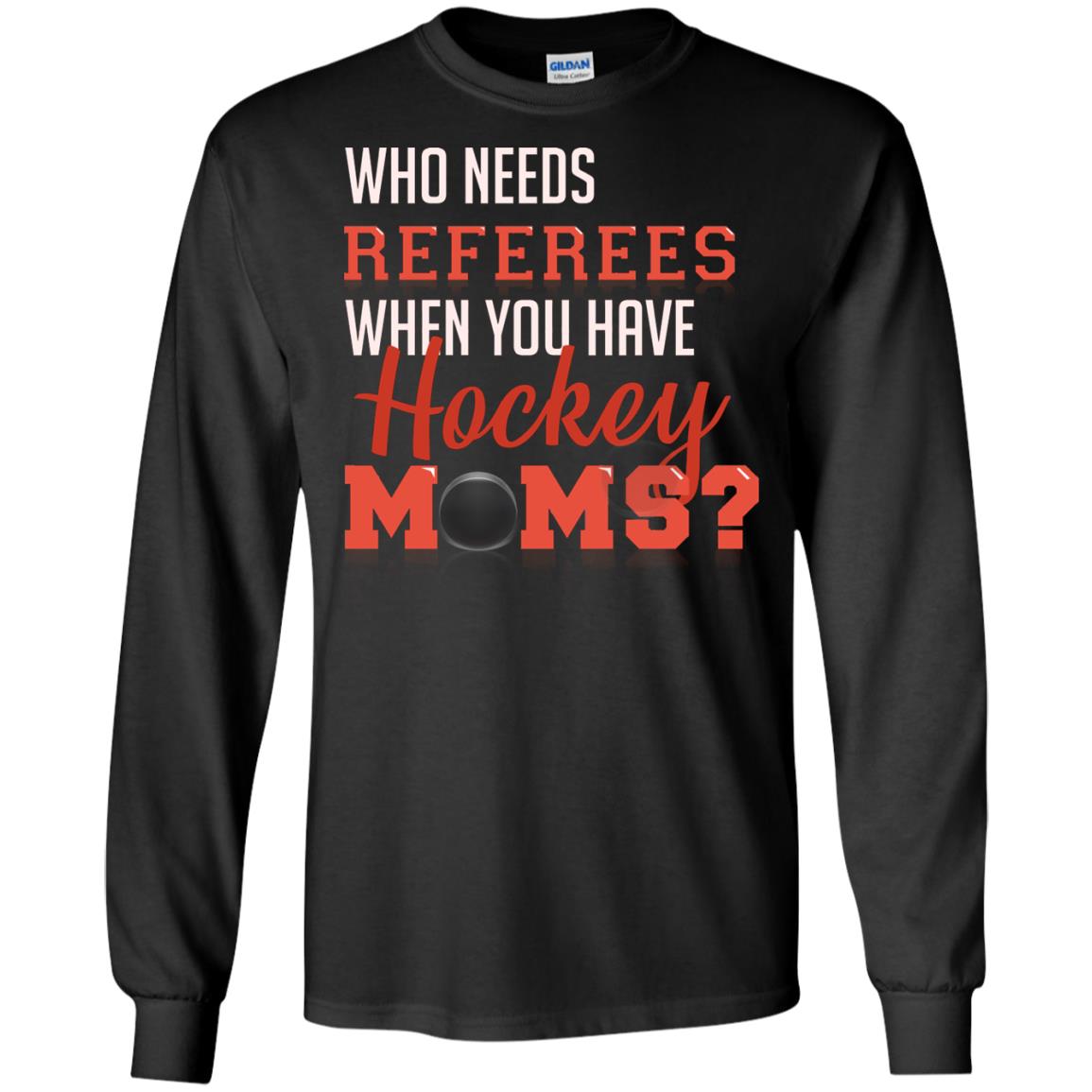 Who Needs Referees When You Have Hockey Moms ShirtG240 Gildan LS Ultra Cotton T-Shirt