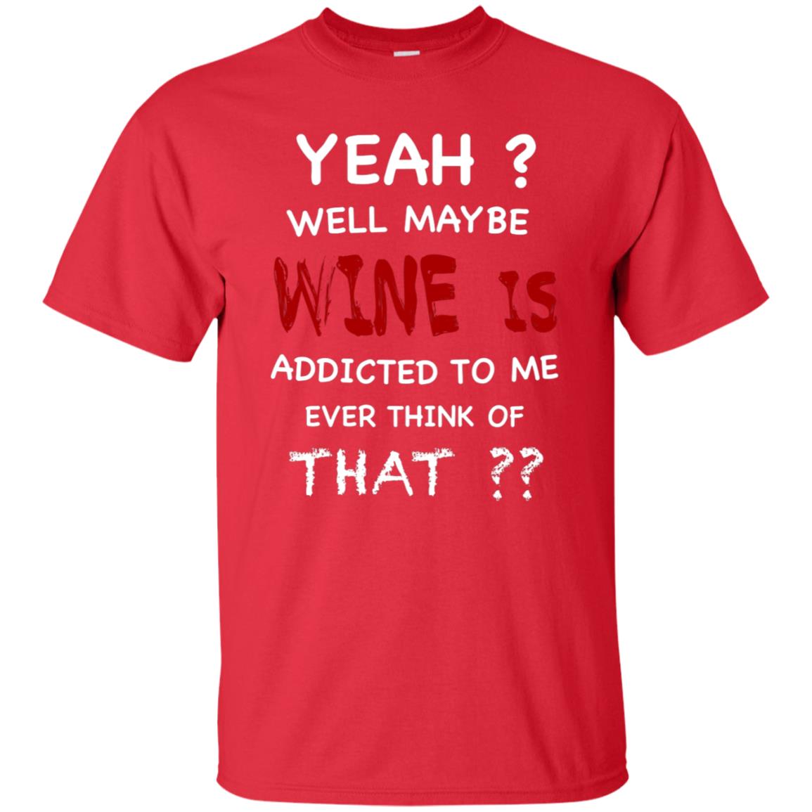 Well Maybe Wine Is Addicted To Me Ever Think Of That Drinking Shirt Red