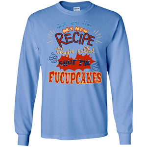 Hope You Like My New Recipe They're Called Shut The Fucupcakes ShirtG240 Gildan LS Ultra Cotton T-Shirt