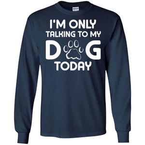 I'm Only Talking To My Dog Today Dog Lover ShirtG240 Gildan LS Ultra Cotton T-Shirt