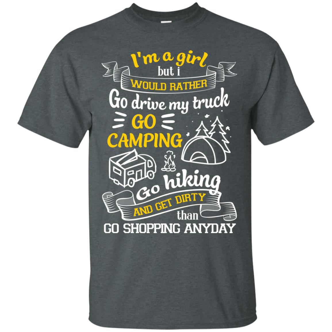 I_m A Girl But I Would Rather Go Drive My Truck Go Camping Go Hiking And Get Dirty Than Go Shopping Anyday Dark Heather