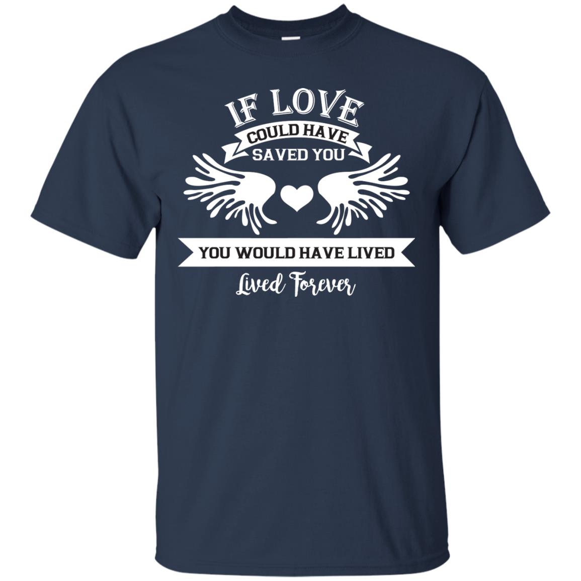 If Love Could Have Saved You You Would Have Lived Lived Forever Shirt Navy