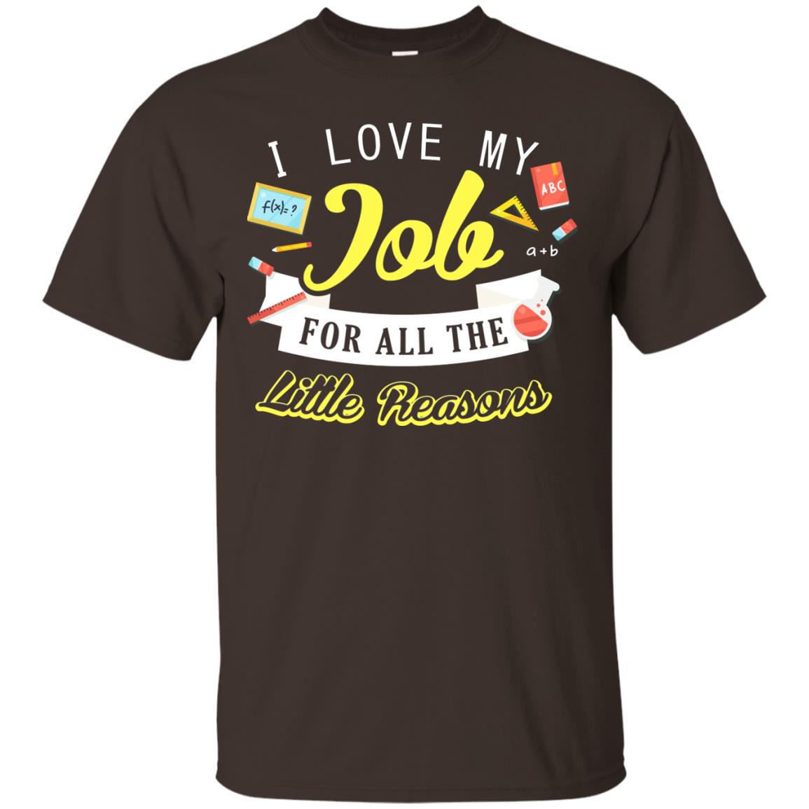 I Love My Job For All The Little Reasons Gift Shirt For Teachers Dark Chocolate