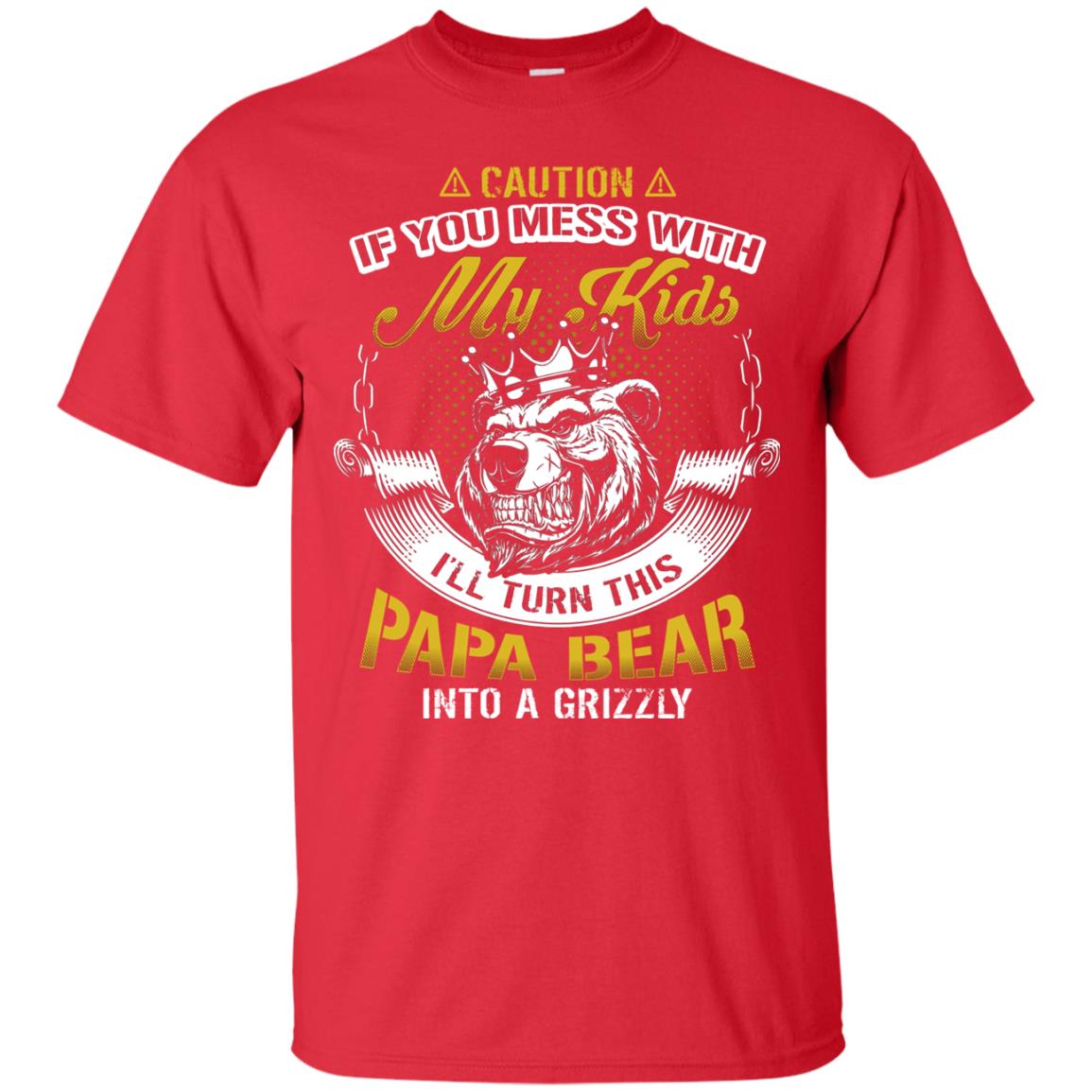Caution If You Mess With My Kids I Will Turn This Papa Bear Into A Grizzy Red