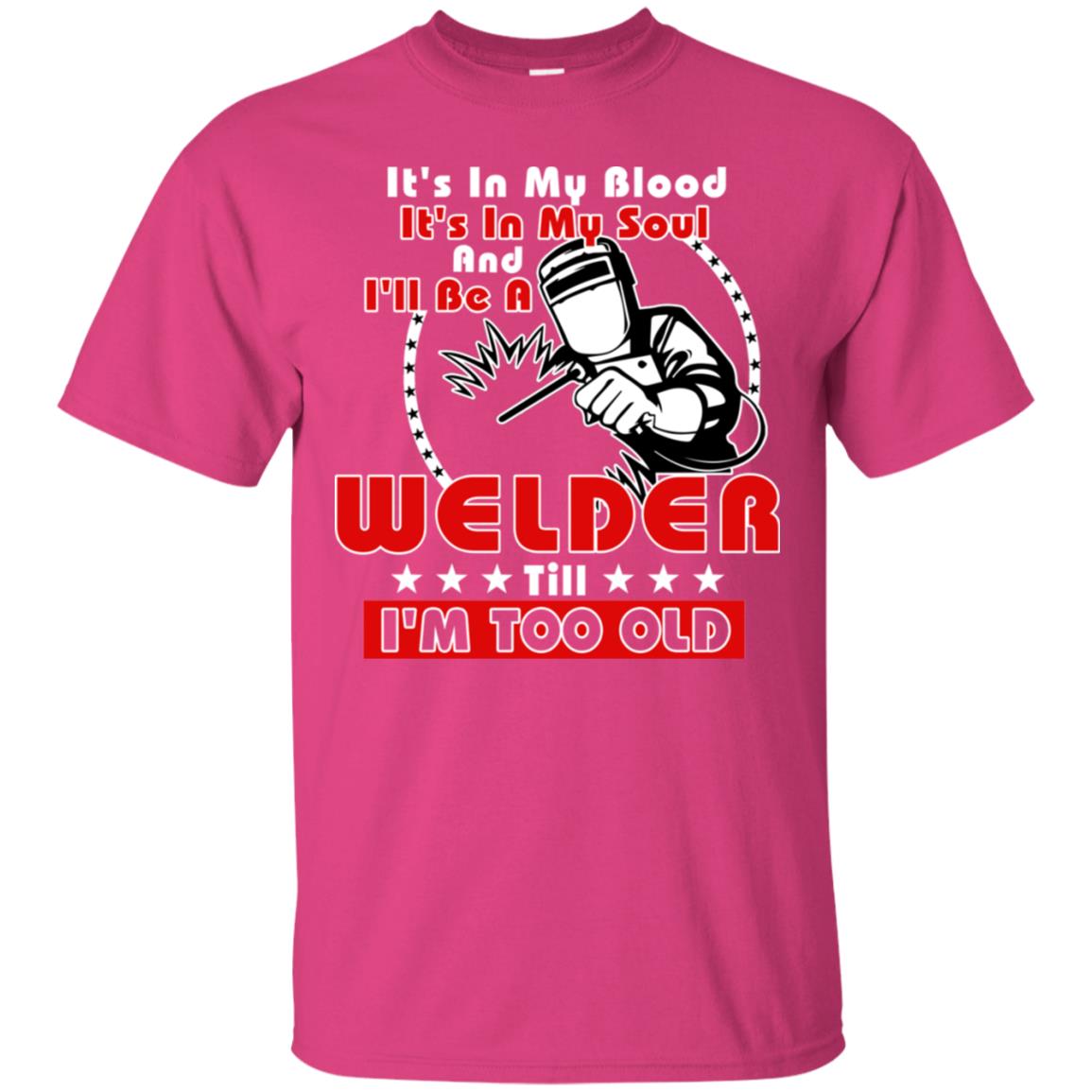 It's In My Blood It's In My Soul And I'll Be A Welder Till I'm Too Old Shirt Heliconia
