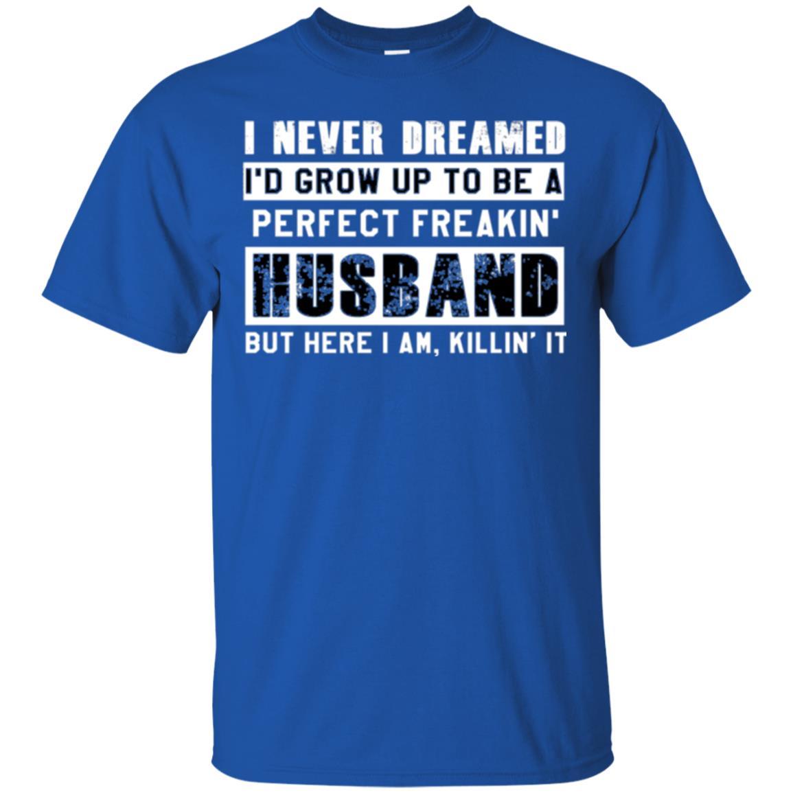 Husband T-shirt I Never Dreamed I_d Grow Up To Be A Perfect Freakin_ Husband Royal