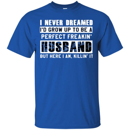 Husband T-shirt I Never Dreamed I_d Grow Up To Be A Perfect Freakin_ Husband Royal