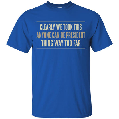We Took This Anyone Can Be Presiden Thing Too Far T-shirt Royal