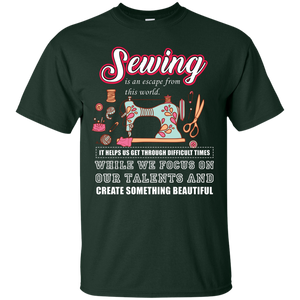 Sewing Lovers T-Shirt Sewing Is An Escape From This World. It Helps Us Get Through Difficult Times While We Focus On Our Talents And Create Something Beautiful