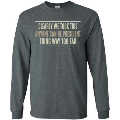 We Took This Anyone Can Be Presiden Thing Too Far T-shirt Dark Heather