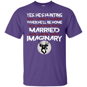 He's Hunting I Don't Know When He Be Home We Are Still Married He's Not Imaginary My Hunting Husband Shirt For WifeG200 Gildan Ultra Cotton T-Shirt