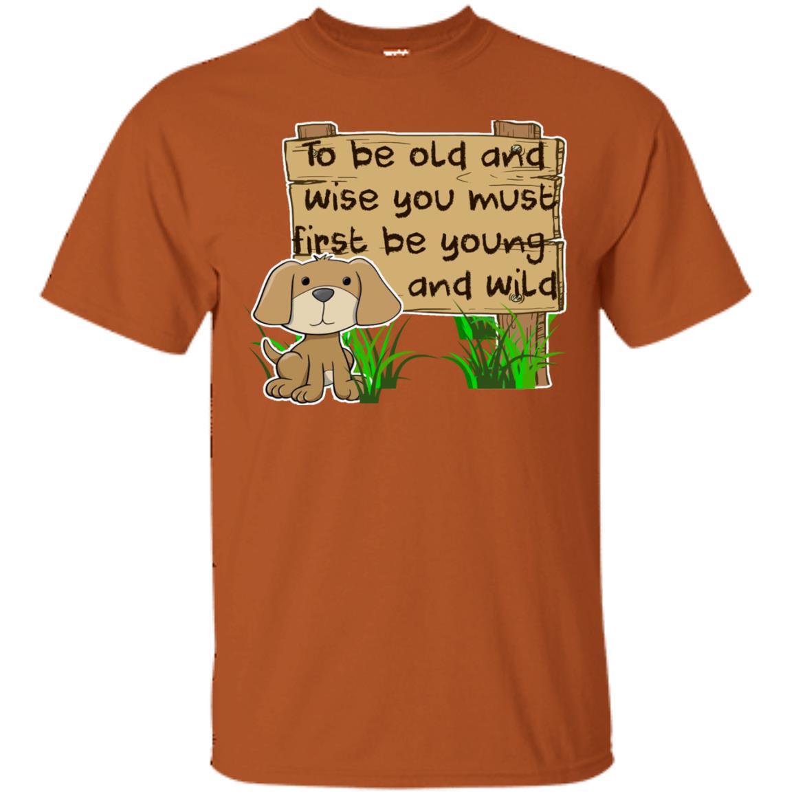 To Be Old And Wise You Must First Be Young And Wild Shirt Funny Dog Lovers Shirt Texas Orange