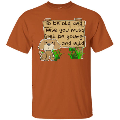 To Be Old And Wise You Must First Be Young And Wild Shirt Funny Dog Lovers Shirt Texas Orange