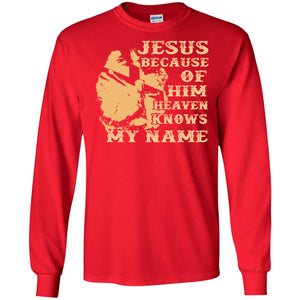 Jesus Because Of Him Heaven Knows My Name Christian ShirtG240 Gildan LS Ultra Cotton T-Shirt