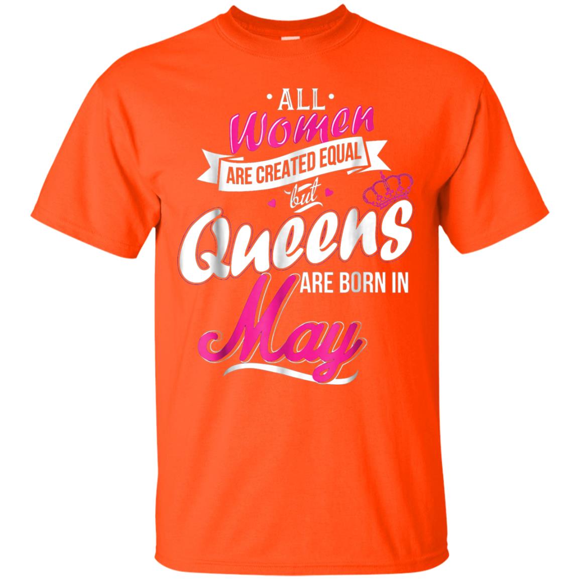 May Birthday Shirt All Women Created Equal But Queens Are Born In May Orange