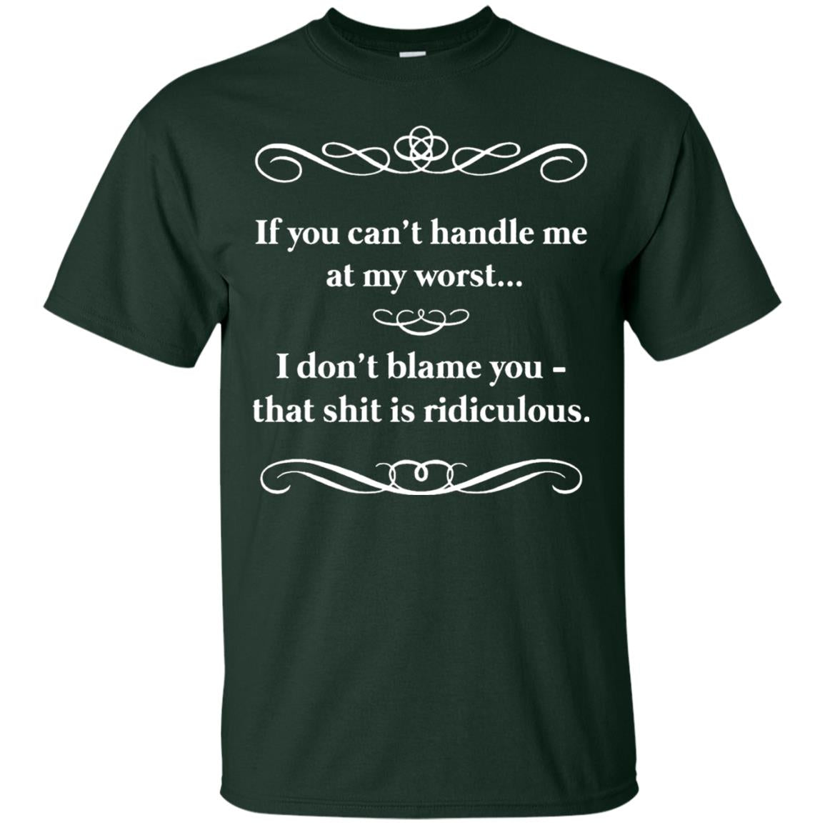 If You Can_t Handle Me At My Worst I Don_t Blame You T-shirt Forest Green