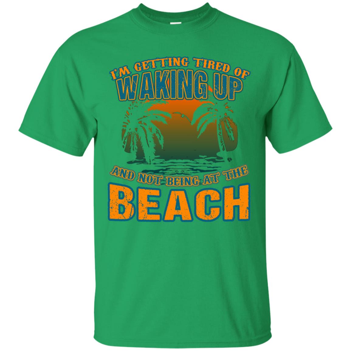 I'm Getting Tired Of Waking Up And Not Being At The Beach Shirt Irish Green
