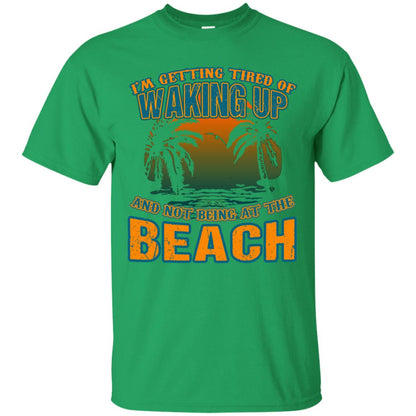 I'm Getting Tired Of Waking Up And Not Being At The Beach Shirt Irish Green