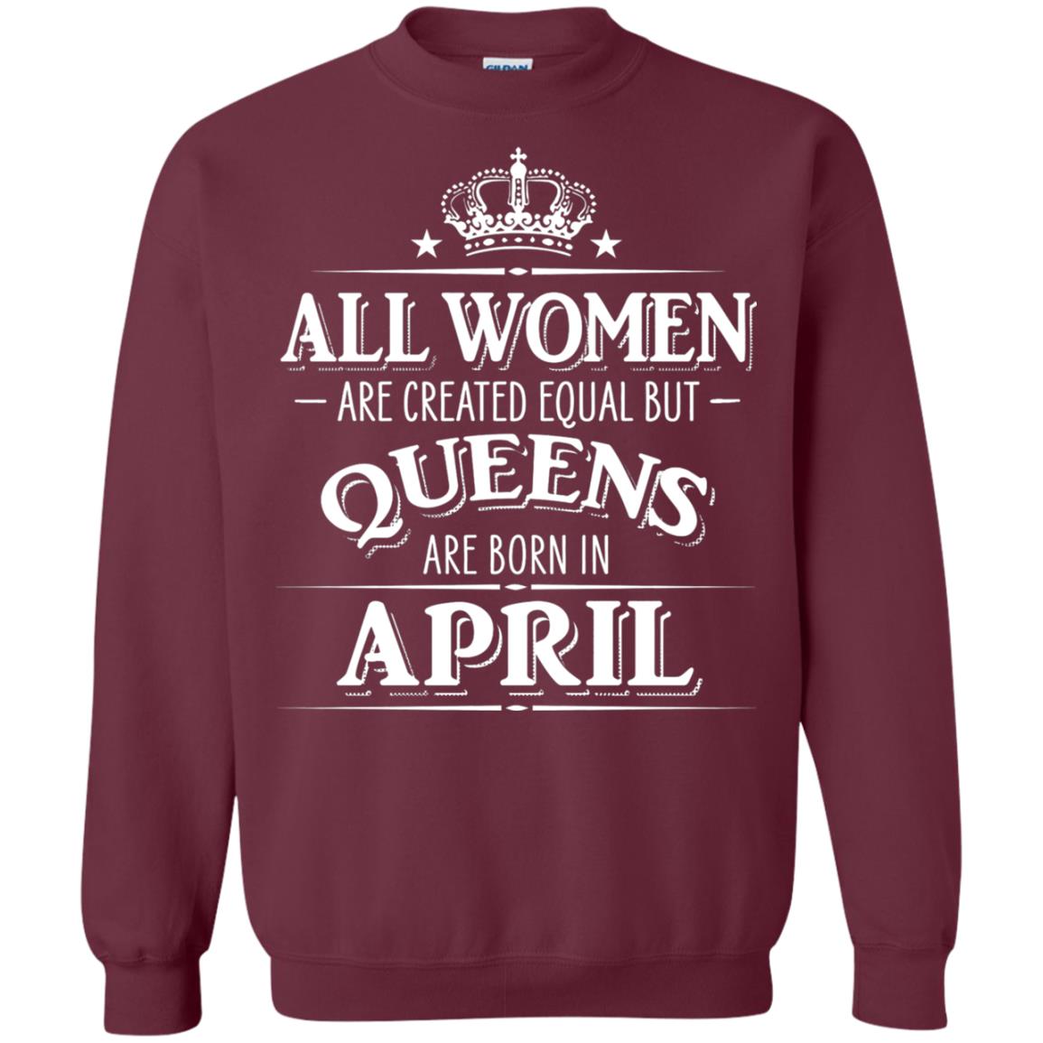 All Women Created Equal But Queens Are Born In April Shirt Maroon