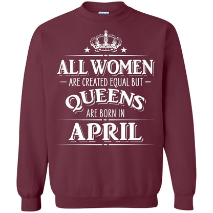 All Women Created Equal But Queens Are Born In April Shirt Maroon