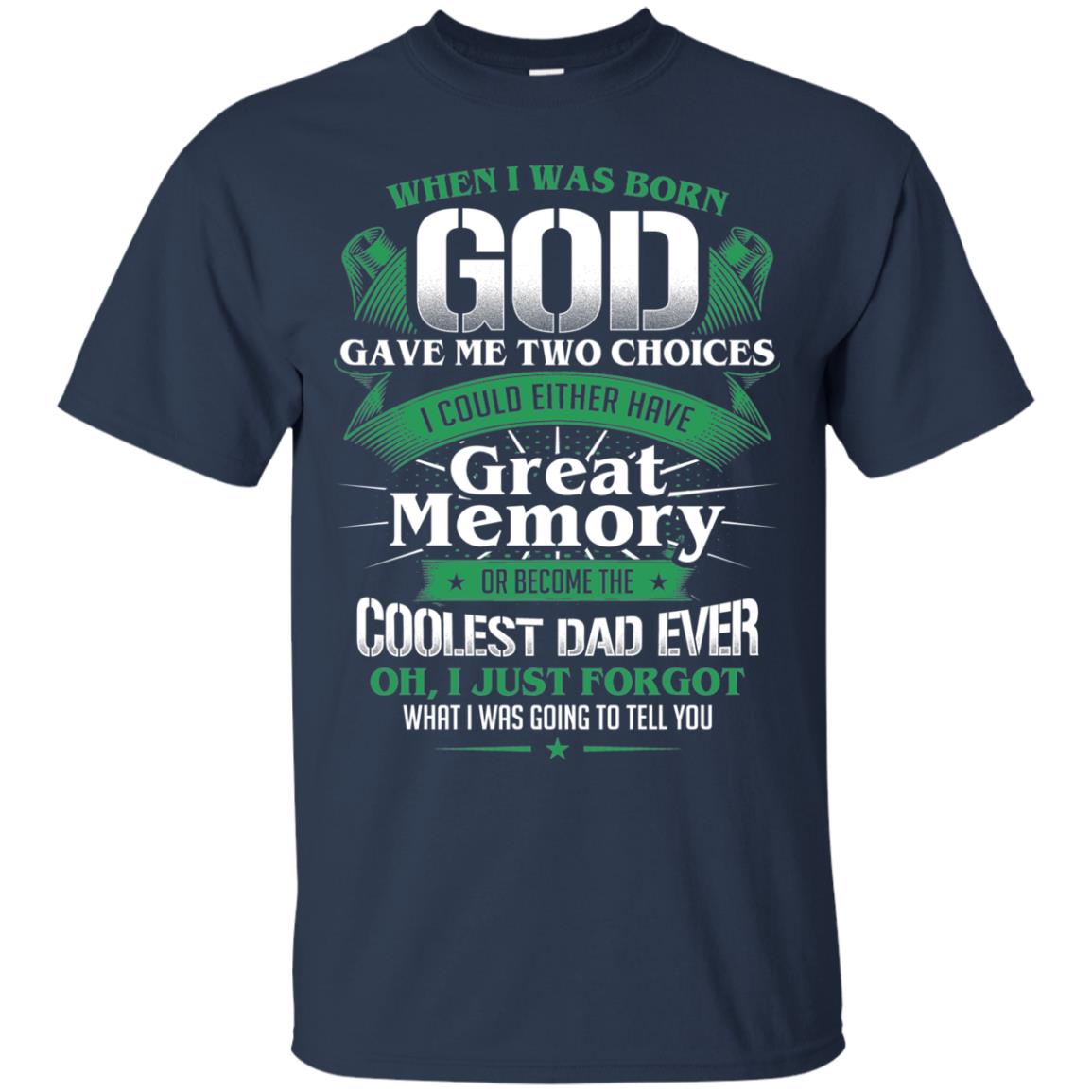 When I Was Born God Gave Me Two Choices I Could Either Have Great Memory Or Become The Coolest Dad Ever Navy