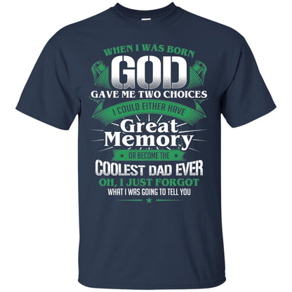 When I Was Born God Gave Me Two Choices I Could Either Have Great Memory Or Become The Coolest Dad Ever Navy