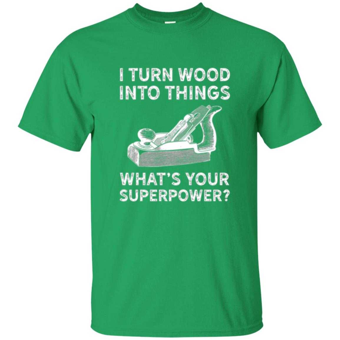 Funny Carpenter T-shirt I Turn Wood Into Things Irish Green