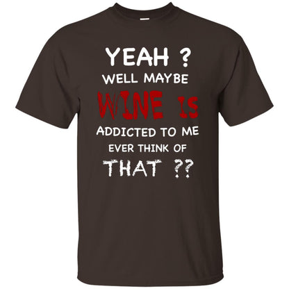 Well Maybe Wine Is Addicted To Me Ever Think Of That Drinking Shirt Dark Chocolate