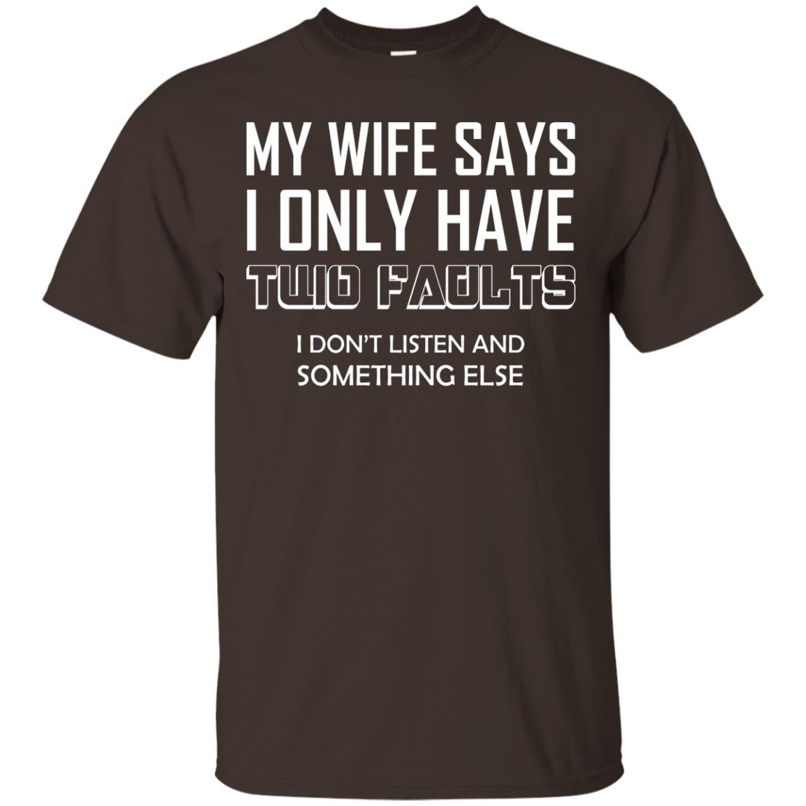 My Wife Says I Only Have Two Faults I Don_t Listen And Something Else Shirt Dark Chocolate