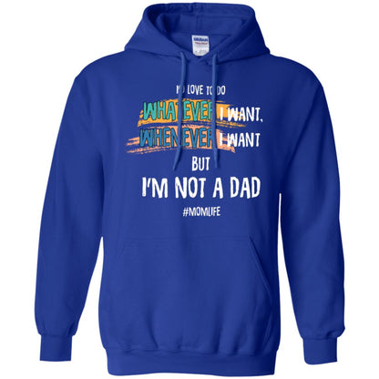 I'd Love To Do Whatever I Want Whenever I Want But I'm Not A Dad #momlife ShirtG185 Gildan Pullover Hoodie 8 oz.