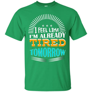 I Feel Like I'm Already Tired Tomorrow Best Quote ShirtG200 Gildan Ultra Cotton T-Shirt