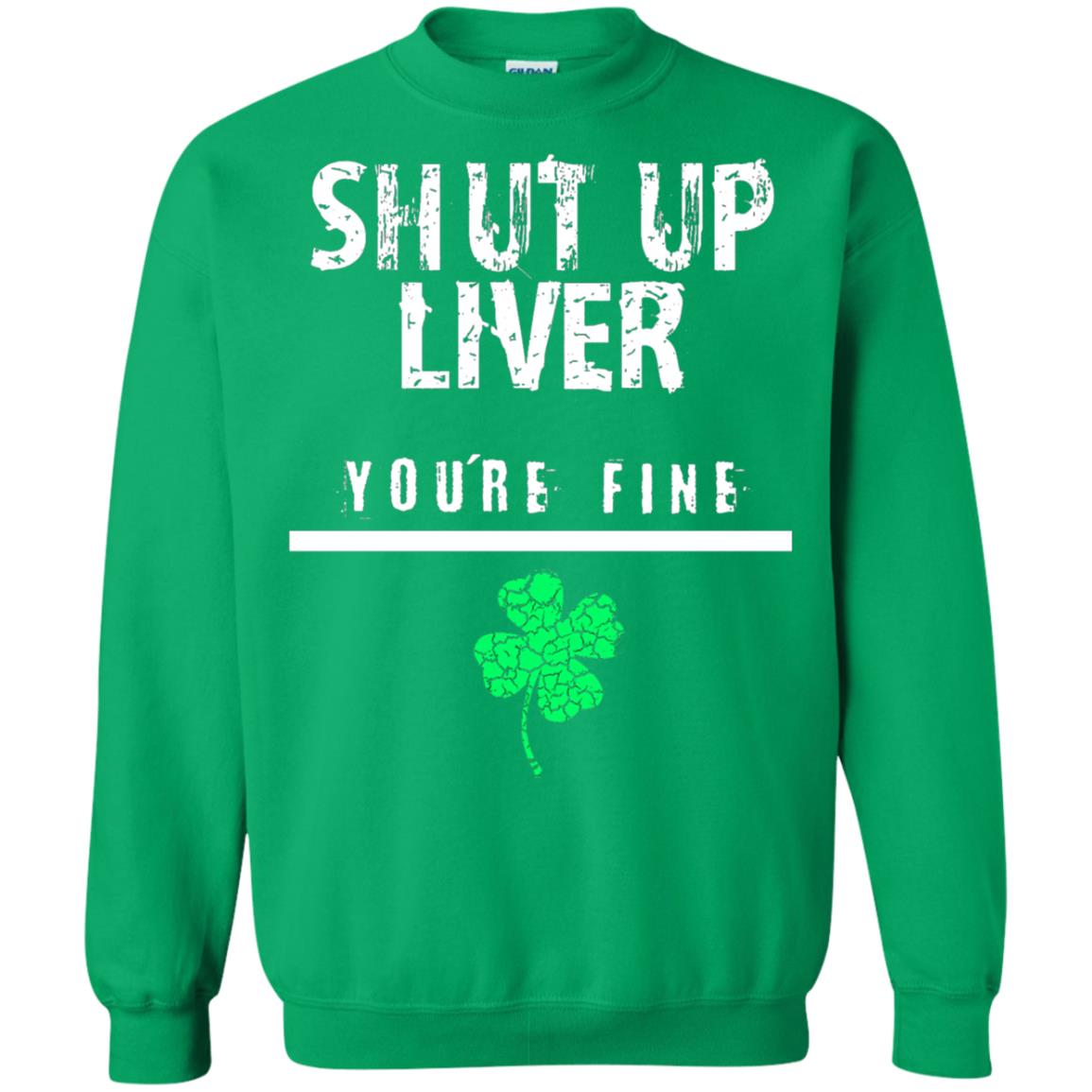 Shut Up Liver You_re Fine St. Patrick_s Day T-shirt Irish Green