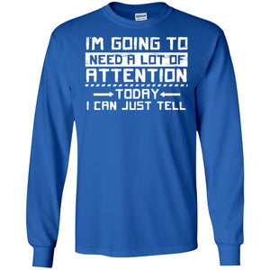 I'm Going To Need A Lot Of Attention Today I Can Just Tell Best Quote ShirtG240 Gildan LS Ultra Cotton T-Shirt