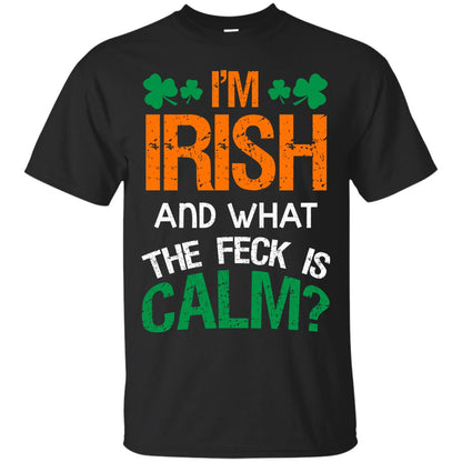 I_m Irish And What The Feck Is Calm Saint Patrick_s Day Shirt Black