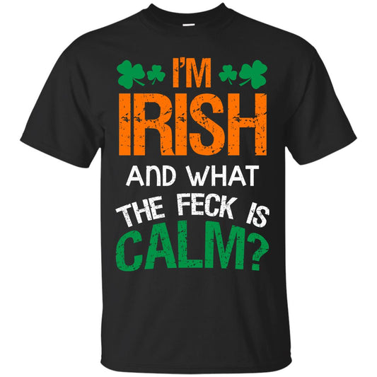 I_m Irish And What The Feck Is Calm Saint Patrick_s Day Shirt Black