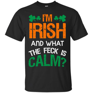 I_m Irish And What The Feck Is Calm Saint Patrick_s Day ShirtG200 Gildan Ultra Cotton T-Shirt
