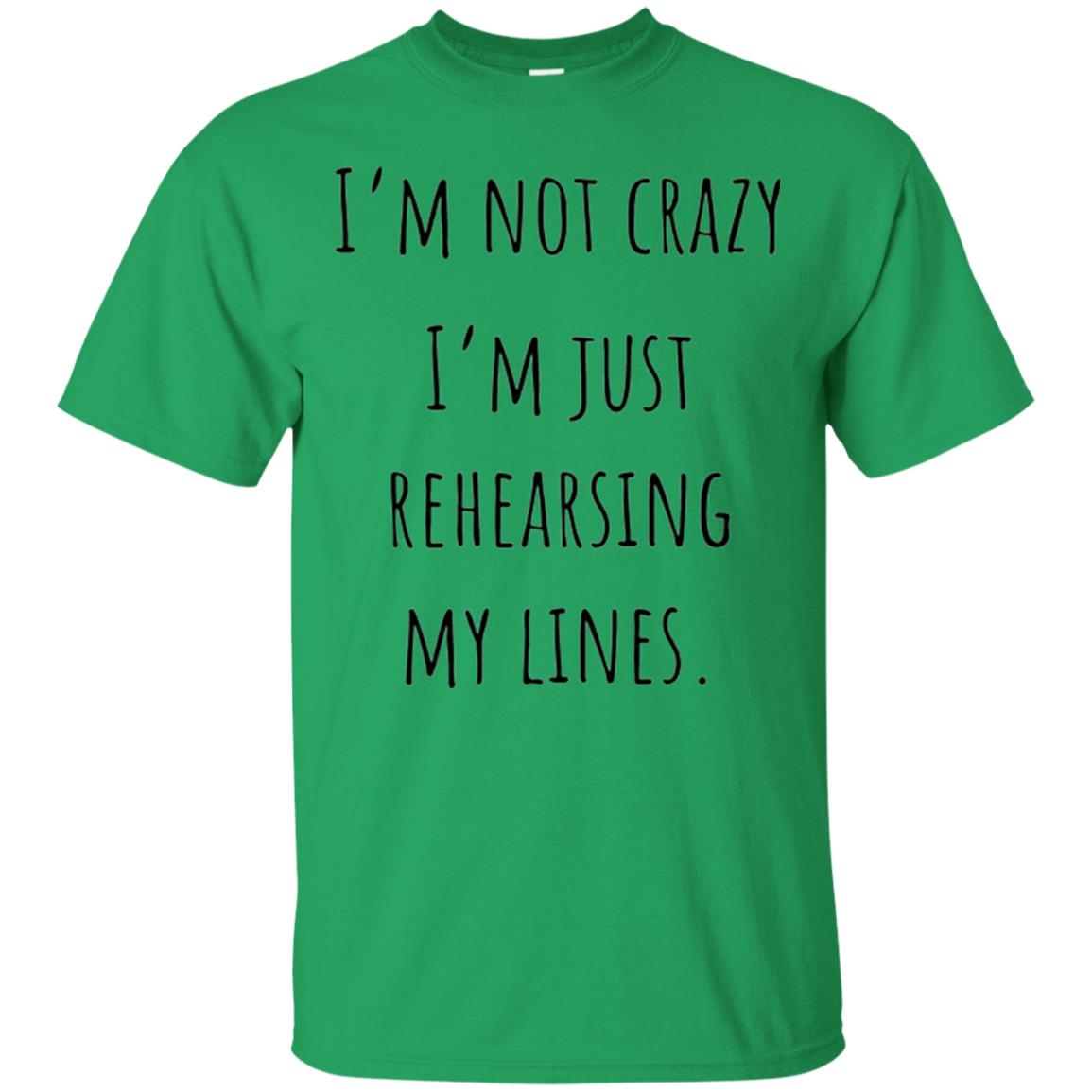 Student T-shirt I_m Not Crazy I_m Just Rehearsing My Lines Irish Green