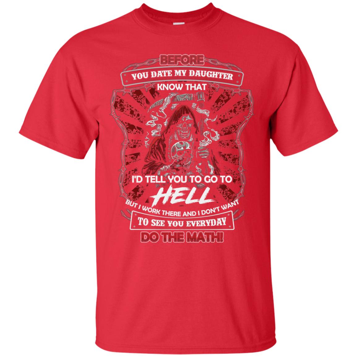 Before You Date My Daughter Know That I'd Tell You To Go To Hell But I Work There And I Don;t Want To See You Everyday Do The Math Shirt Red