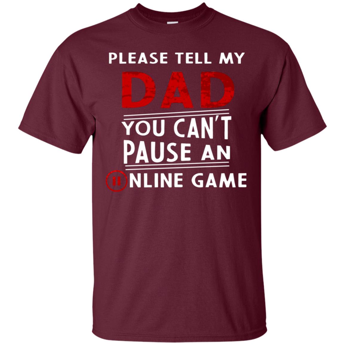 Please Tell My Dad You Cant Pause An Online Game Gaming Shirt Maroon