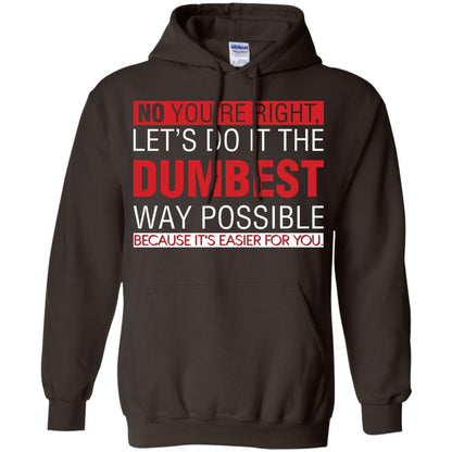 No You're Right Let Do It The Dumbest Way Possible Because It's Easier For You Shirt Dark Chocolate