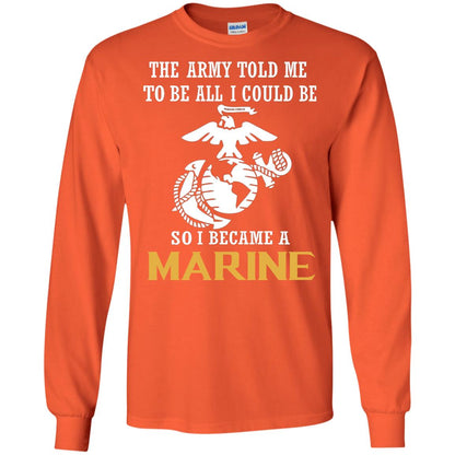 The Army Told Me To Be All I Could Be So I Became A Marine Orange
