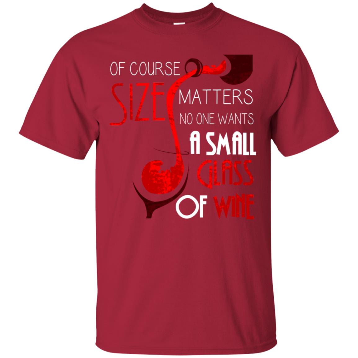 Of Course Size Matters No One Wants A Small Glass Of Wine Drinking Gift Shirt Cardinal