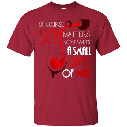 Of Course Size Matters No One Wants A Small Glass Of Wine Drinking Gift Shirt Cardinal