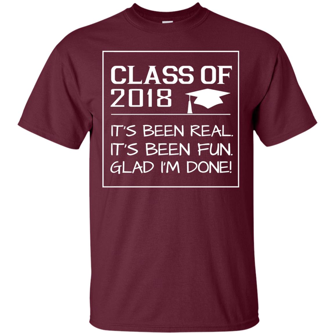 Class Of 2018 It_s Been Real It_s Been Fun Glad I_m Done Student T-shirt Maroon